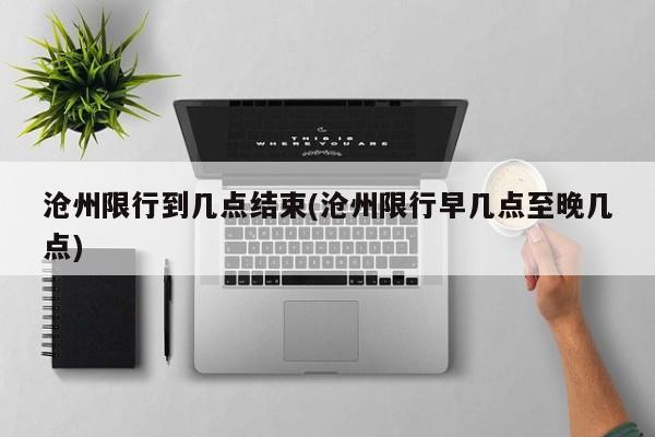 沧州限行到几点结束(沧州限行早几点至晚几点)