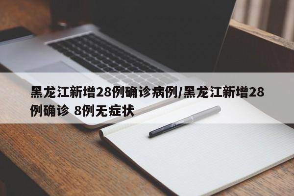 黑龙江新增28例确诊病例/黑龙江新增28例确诊 8例无症状