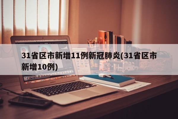 31省区市新增11例新冠肺炎(31省区市新增10例)