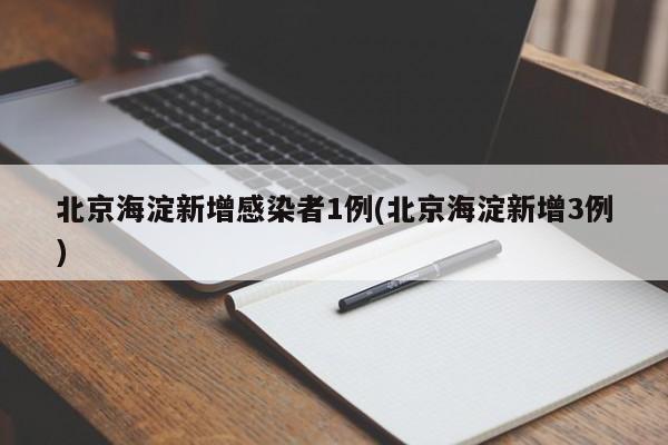 北京海淀新增感染者1例(北京海淀新增3例)