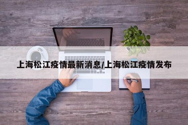 上海松江疫情最新消息/上海松江疫情发布