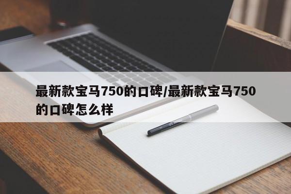 最新款宝马750的口碑/最新款宝马750的口碑怎么样
