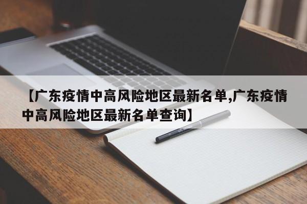 【广东疫情中高风险地区最新名单,广东疫情中高风险地区最新名单查询】