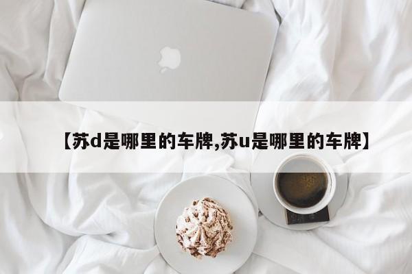 【苏d是哪里的车牌,苏u是哪里的车牌】