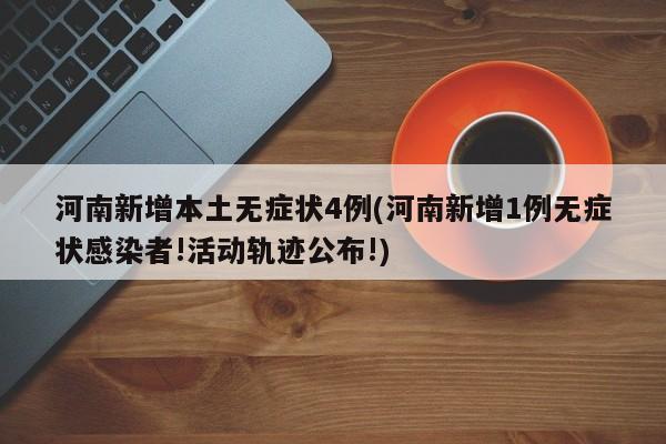 河南新增本土无症状4例(河南新增1例无症状感染者!活动轨迹公布!)