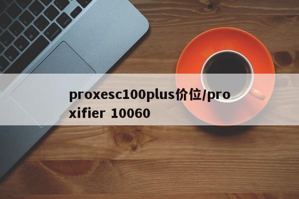 proxesc100plus价位/proxifier 10060