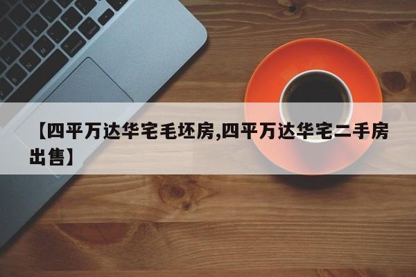 【四平万达华宅毛坯房,四平万达华宅二手房出售】