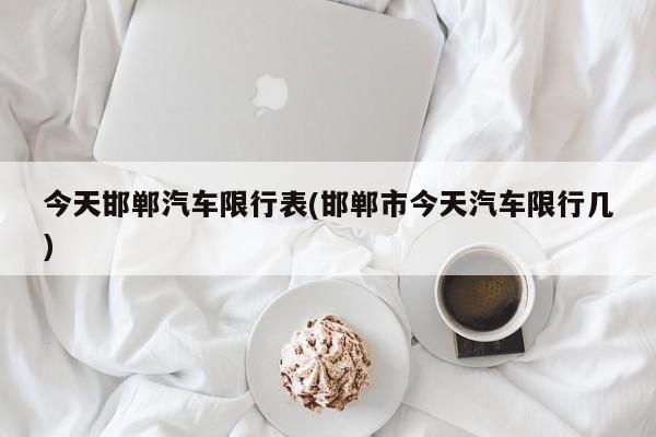今天邯郸汽车限行表(邯郸市今天汽车限行几)