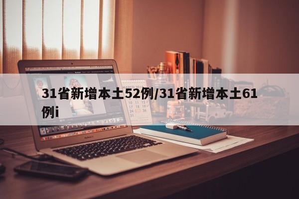 31省新增本土52例/31省新增本土61例i