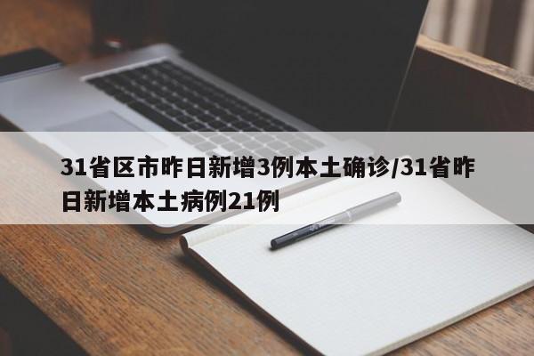 31省区市昨日新增3例本土确诊/31省昨日新增本土病例21例