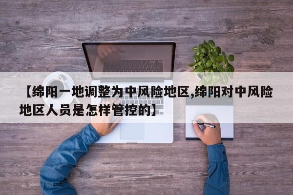【绵阳一地调整为中风险地区,绵阳对中风险地区人员是怎样管控的】