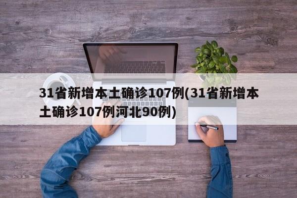 31省新增本土确诊107例(31省新增本土确诊107例河北90例)