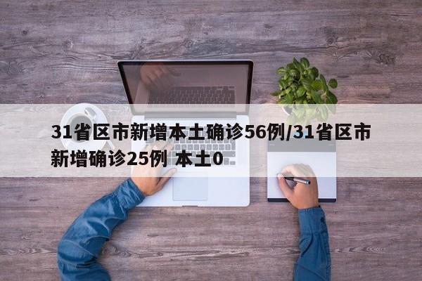 31省区市新增本土确诊56例/31省区市新增确诊25例 本土0