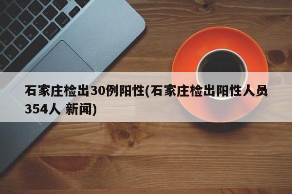 石家庄检出30例阳性(石家庄检出阳性人员354人 新闻)