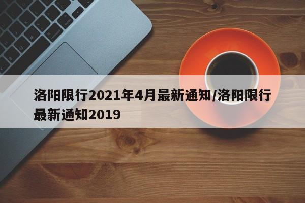 洛阳限行2021年4月最新通知/洛阳限行最新通知2019