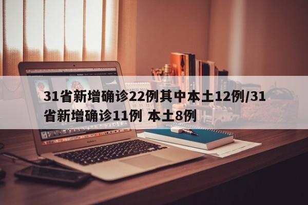 31省新增确诊22例其中本土12例/31省新增确诊11例 本土8例
