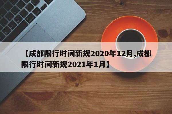 【成都限行时间新规2020年12月,成都限行时间新规2021年1月】