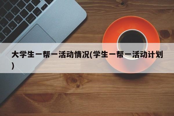 大学生一帮一活动情况(学生一帮一活动计划)