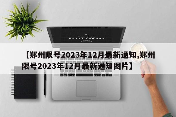 【郑州限号2023年12月最新通知,郑州限号2023年12月最新通知图片】