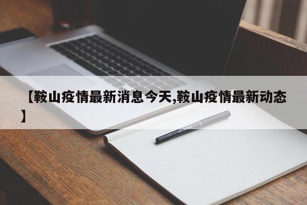 【鞍山疫情最新消息今天,鞍山疫情最新动态】