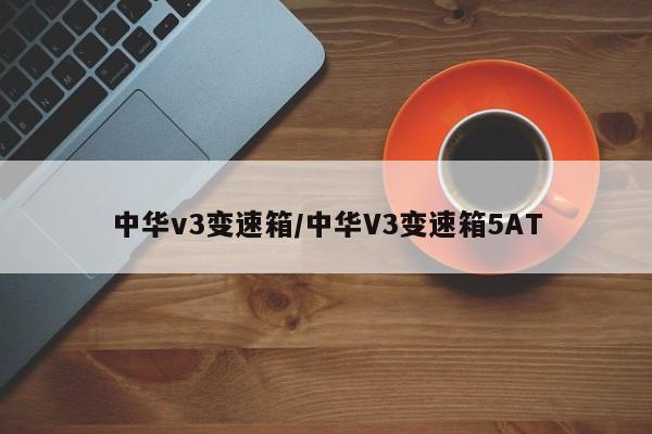 中华v3变速箱/中华V3变速箱5AT