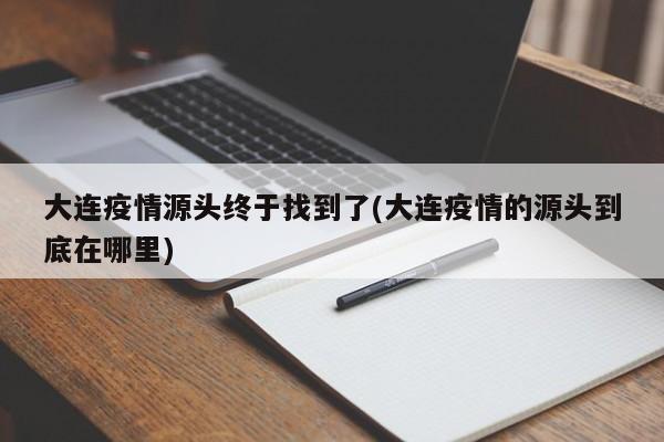 大连疫情源头终于找到了(大连疫情的源头到底在哪里)
