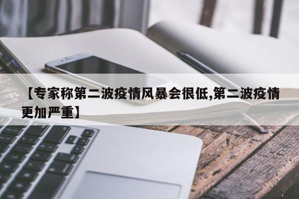 【专家称第二波疫情风暴会很低,第二波疫情更加严重】