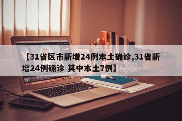 【31省区市新增24例本土确诊,31省新增24例确诊 其中本土7例】