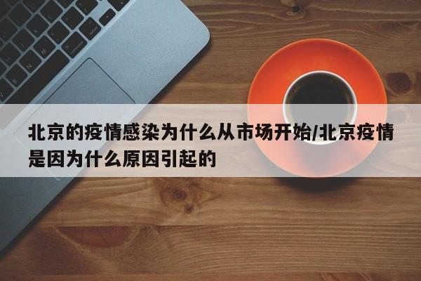 北京的疫情感染为什么从市场开始/北京疫情是因为什么原因引起的