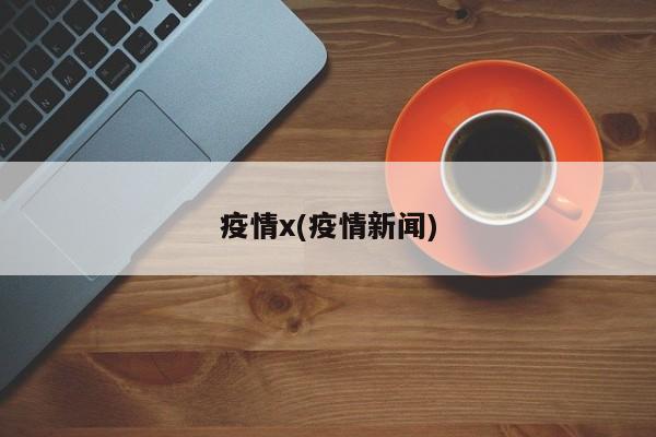疫情x(疫情新闻)