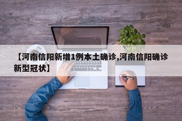 【河南信阳新增1例本土确诊,河南信阳确诊新型冠状】