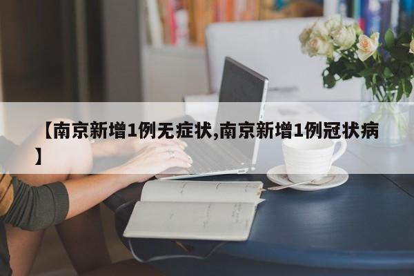 【南京新增1例无症状,南京新增1例冠状病】
