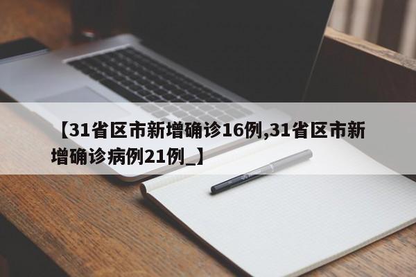 【31省区市新增确诊16例,31省区市新增确诊病例21例_】