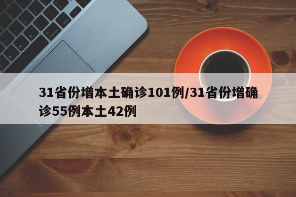 31省份增本土确诊101例/31省份增确诊55例本土42例