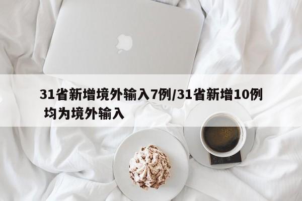 31省新增境外输入7例/31省新增10例 均为境外输入