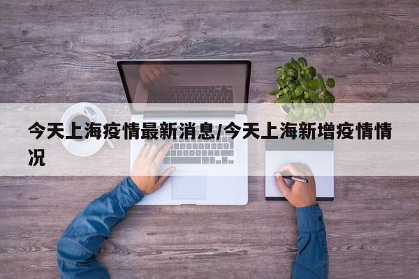 今天上海疫情最新消息/今天上海新增疫情情况