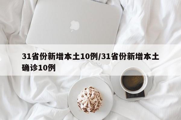 31省份新增本土10例/31省份新增本土确诊10例