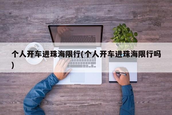 个人开车进珠海限行(个人开车进珠海限行吗)