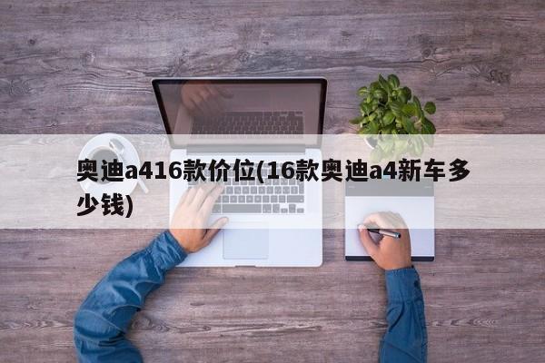 奥迪a416款价位(16款奥迪a4新车多少钱)