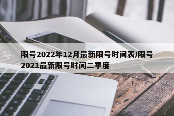 限号2022年12月最新限号时间表/限号2021最新限号时间二季度