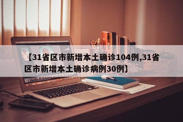 【31省区市新增本土确诊104例,31省区市新增本土确诊病例30例】