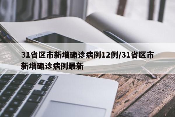 31省区市新增确诊病例12例/31省区市新增确诊病例最新