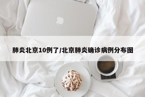 肺炎北京10例了/北京肺炎确诊病例分布图