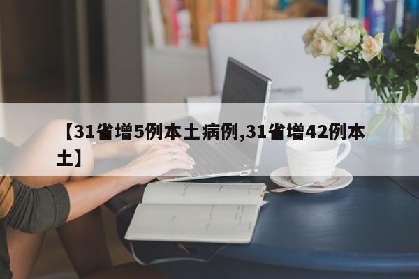 【31省增5例本土病例,31省增42例本土】