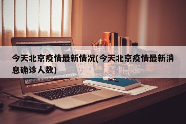 今天北京疫情最新情况(今天北京疫情最新消息确诊人数)