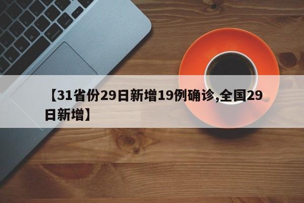 【31省份29日新增19例确诊,全国29日新增】