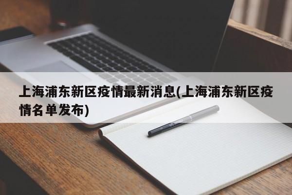 上海浦东新区疫情最新消息(上海浦东新区疫情名单发布)