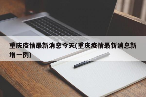 重庆疫情最新消息今天(重庆疫情最新消息新增一例)