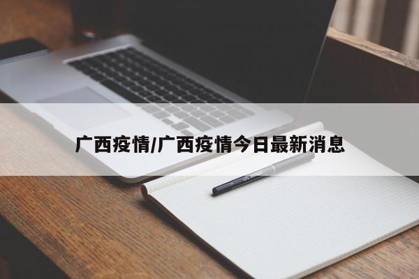 广西疫情/广西疫情今日最新消息