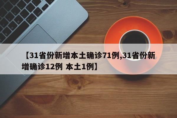 【31省份新增本土确诊71例,31省份新增确诊12例 本土1例】